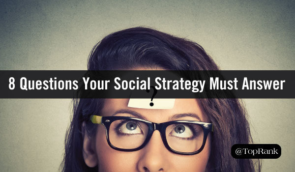 8 Important Questions Your Social Media Marketing Strategy Must Answer