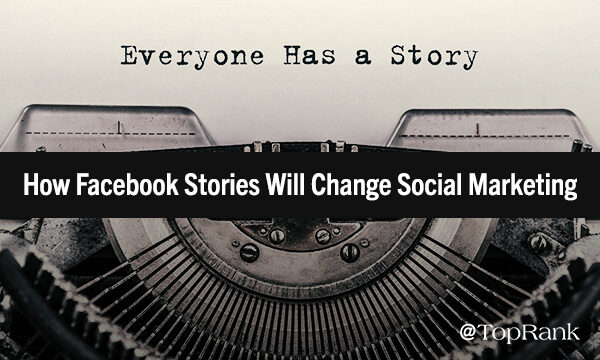 The Future of Connection on Facebook: How Stories May Change the Marketing Game