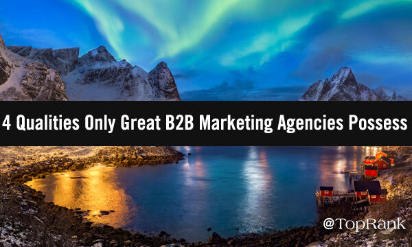 4 Qualities Only Great B2B Marketing Agencies Possess