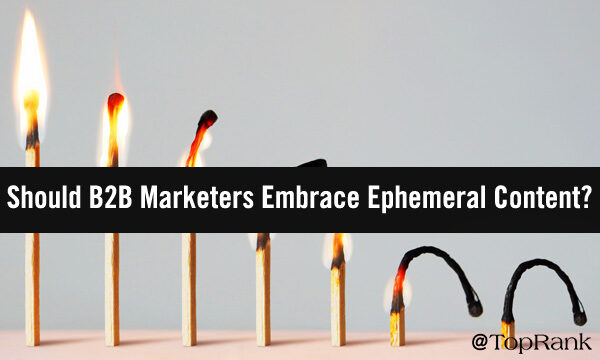 Should B2B Marketers Embrace Ephemeral Content?
