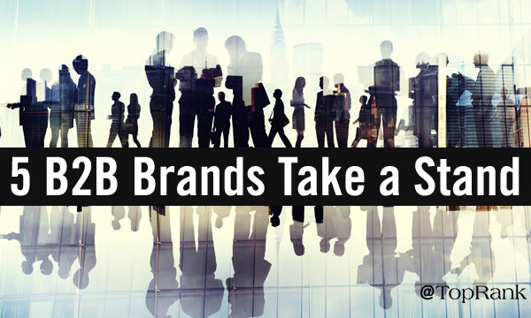 B2B Brands Take a Stand: 5 Examples of Going Beyond Words to Action