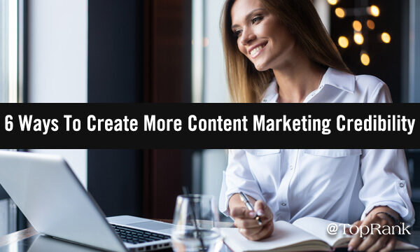 Incredible Content Marketing: 6 Tips for Infusing Credibility into B2B Content