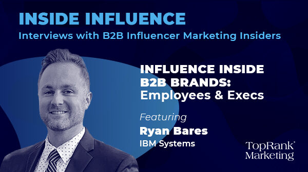 Inside Influence 10: Ryan Bares from IBM on Influence Inside B2B Brands with Employees