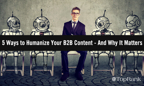 5 Ways to Humanize Your B2B Content Marketing – And Why It Matters