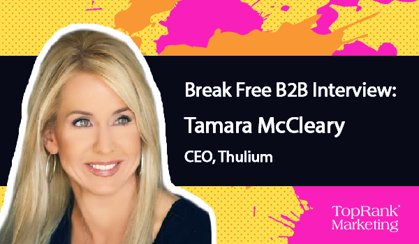 Break Free B2B Marketing: Tamara McCleary of Thulium on Visions of the Future and Doing No Harm